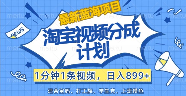 最新蓝海项目淘宝视频分成计划，1分钟1条视频，日入899+，有手就行-七七项目网
