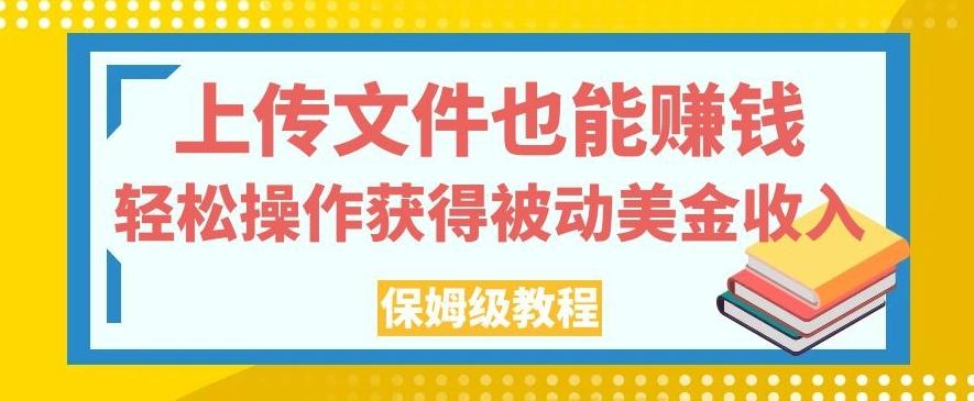 上传文件也能赚钱，轻松操作获得被动美金收入，保姆级教程【揭秘】-七七项目网