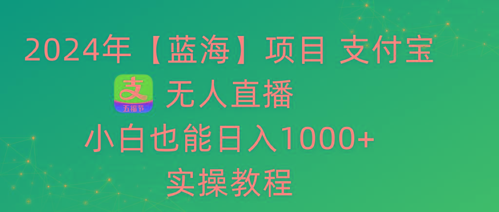 2024年【蓝海】项目 支付宝无人直播 小白也能日入1000+  实操教程-七七项目网
