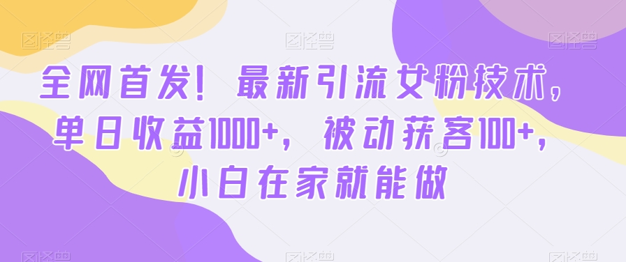 全网首发！最新引流女粉技术，单日收益1000+，被动获客100+，小白在家就能做【揭秘】-七七项目网