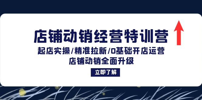 店铺动销经营特训营：起店实操/精准拉新/0基础开店运营/店铺动销全面升级-七七项目网