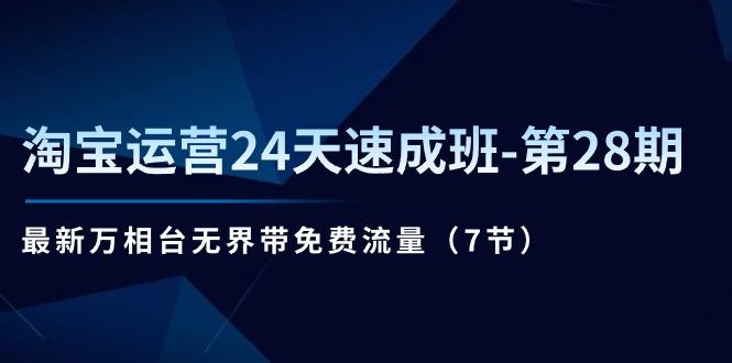 淘宝运营24天速成班-第28期：最新万相台无界带免费流量(7节-七七项目网