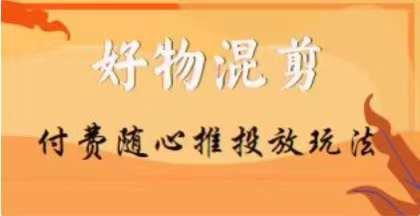 【万三】好物混剪付费随心推投放玩法，随心投放小课抖音教程-七七项目网