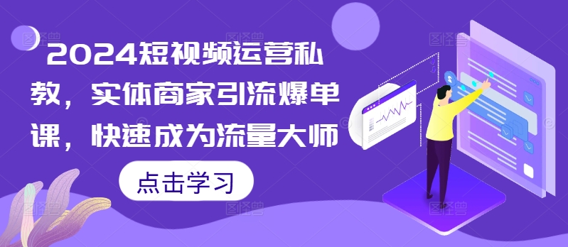 2024短视频运营私教，实体商家引流爆单课，快速成为流量大师-七七项目网
