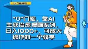 “0”门槛，靠AI生成治愈漫画系列，日入1000+，可放大操作的一个教学-七七项目网