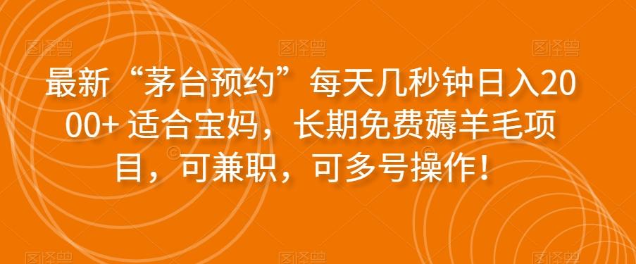 最新“茅台预约”每天几秒钟日入2000+适合宝妈，长期免费薅羊毛项目，可兼职，可多号操作！-七七项目网