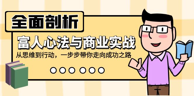 全面剖析富人心法与商业实战，从思维到行动，一步步带你走向成功之路-七七项目网