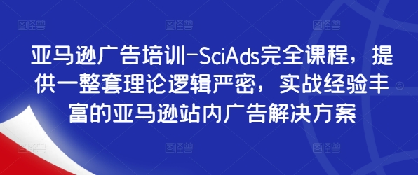 亚马逊广告培训-SciAds完全课程，提供一整套理论逻辑严密，实战经验丰富的亚马逊站内广告解决方案-七七项目网