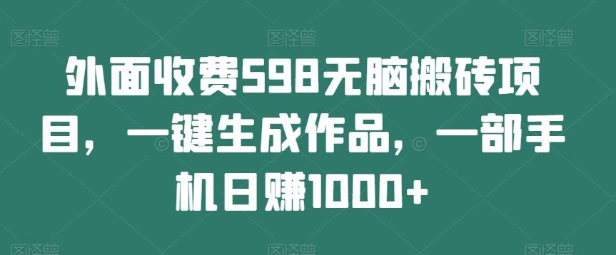 外面收费598无脑搬砖项目，一键生成作品，一部手机日赚1000+-七七项目网
