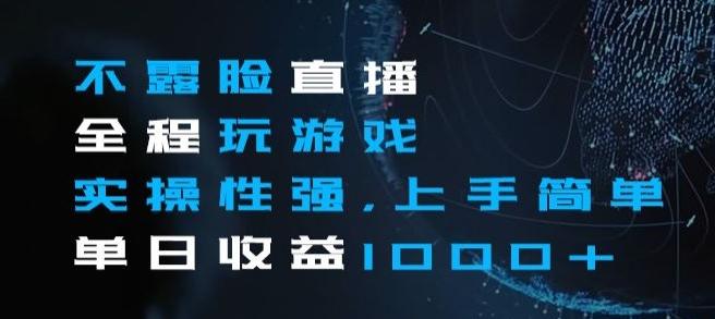 不露脸直播全程玩游戏，实操性强，上手简单，单日收益1000+【揭秘】-七七项目网