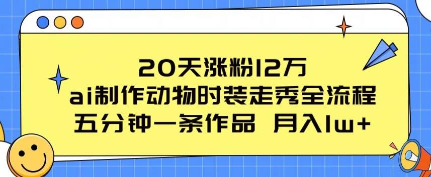 20天涨粉12万，ai制作动物时装走秀全流程，五分钟一条作品，流量大【揭秘】-七七项目网