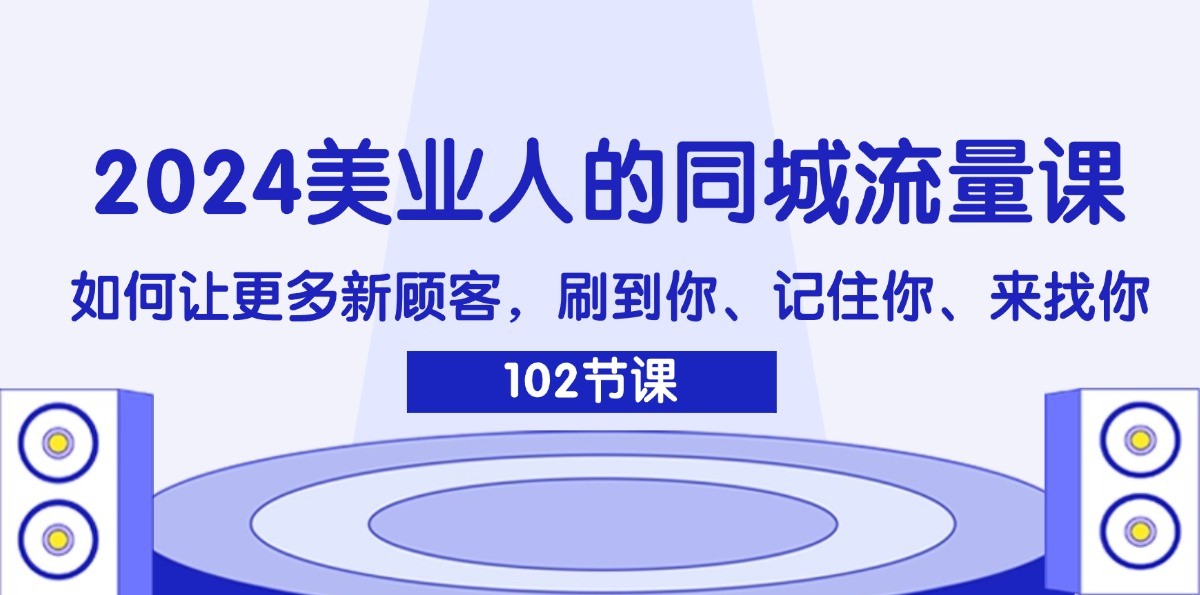 2024美业人的同城流量课：如何让更多新顾客，刷到你、记住你、来找你-七七项目网