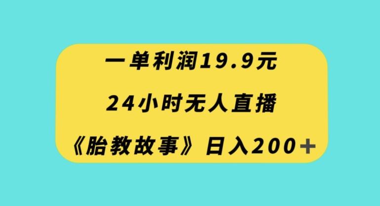 一单利润19.9，24小时无人直播胎教故事，每天轻松200+【揭秘】-七七项目网