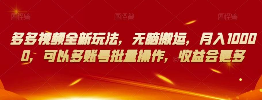 多多视频全新玩法，无脑搬运，月入10000，可以多账号批量操作，收益会更多【揭秘】-七七项目网