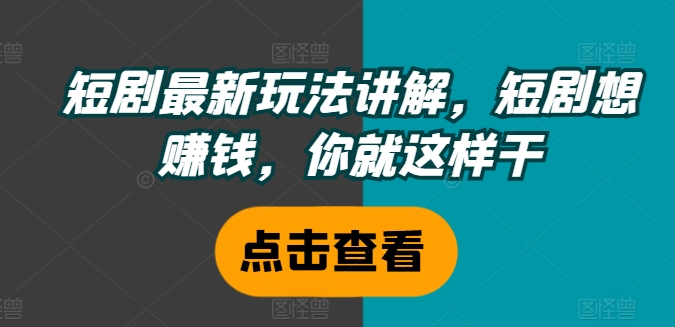短剧最新玩法讲解，短剧想赚钱，你就这样干-七七项目网