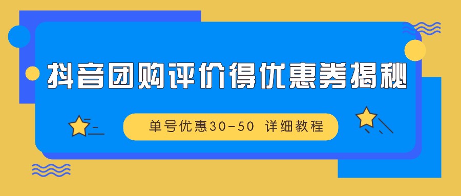 抖音团购评价得优惠券揭秘 单号优惠30-50 详细教程-七七项目网