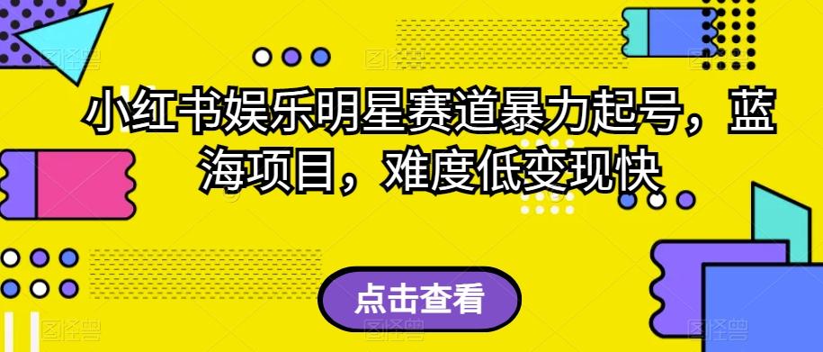 小红书娱乐明星赛道暴力起号，蓝海项目，难度低变现快【揭秘】-七七项目网