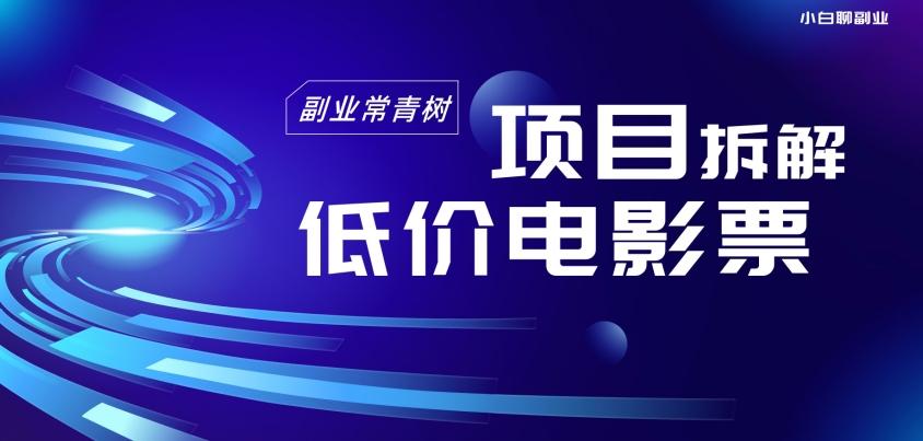 低价电影票项目拆解，便宜电影票出票，电影票优惠，电影票副业从0-1～-七七项目网