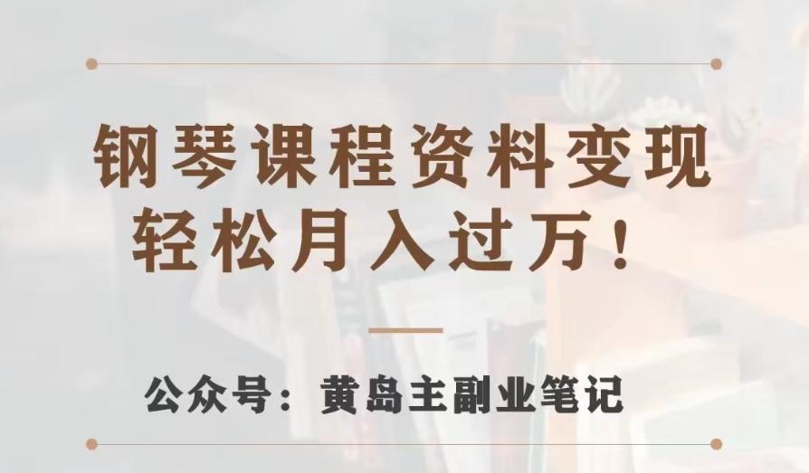 黄岛主·钢琴课程资料变现分享课，视频版一条龙实操玩法分享给你-七七项目网
