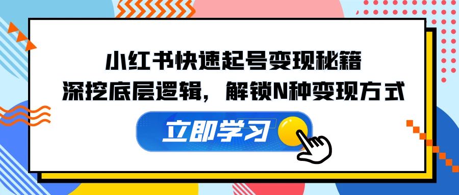 小红书快速起号变现秘籍：深挖底层逻辑，解锁N种变现方式-七七项目网