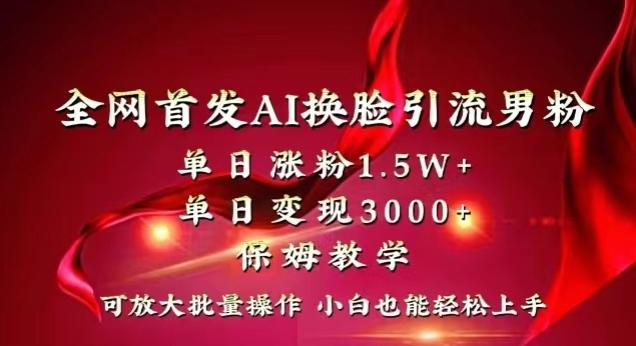 全网首发Ai换脸引流男粉，单日涨粉1.5w+，单日变现3000+，小白也能轻松上手拿结果【揭秘】-七七项目网