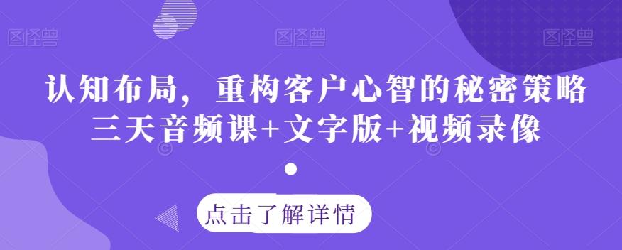 认知布局，重构客户心智的秘密策略三天音频课+文字版+视频录像-七七项目网