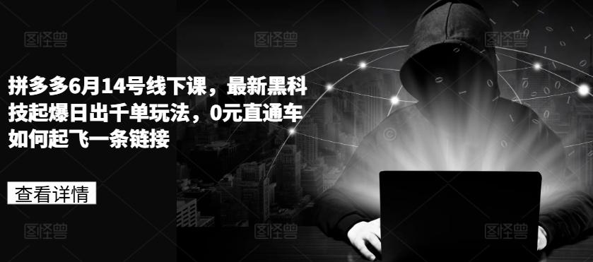 拼多多6月14号线下课，最新黑科技起爆日出千单玩法，0元直通车如何起飞一条链接-七七项目网