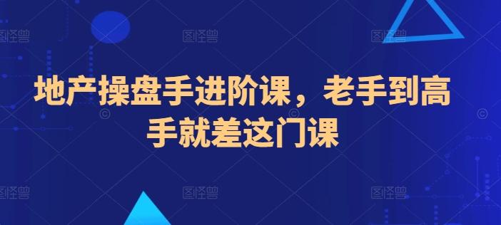地产操盘手进阶课，老手到高手就差这门课-七七项目网