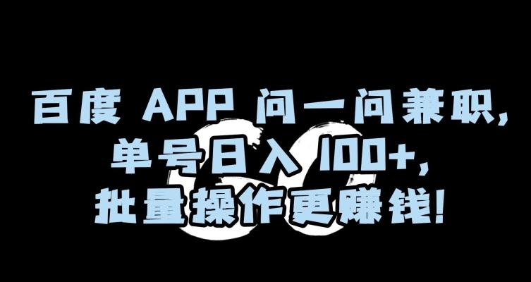 百度APP问一问兼职，单号日入100+，批量操作更赚钱【揭秘】-七七项目网