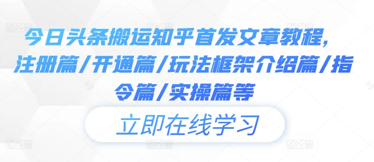 今日头条搬运知乎首发文章教程，注册篇/开通篇/玩法框架介绍篇/指令篇/实操篇等-七七项目网