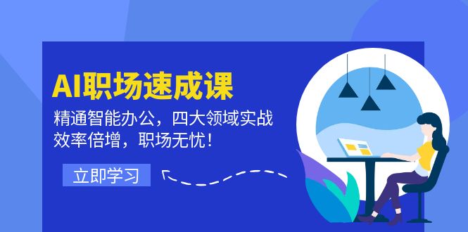 AI职场速成课：精通智能办公，四大领域实战，效率倍增，职场无忧！-七七项目网
