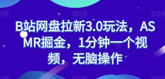 B站网盘拉新3.0玩法，ASMR掘金，1分钟一个视频，无脑操作【揭秘】-七七项目网