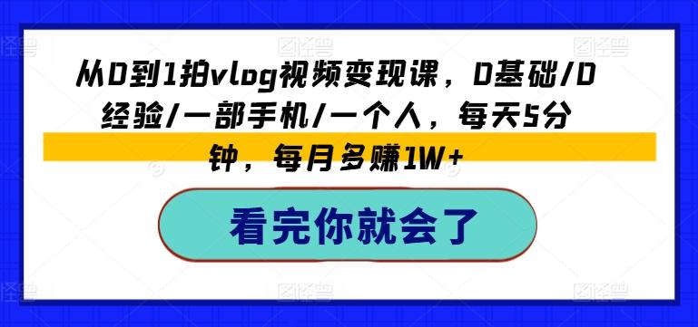从0到1拍vlog视频变现课，0基础/0经验/一部手机/一个人，每天5分钟，每月多赚1W+-七七项目网