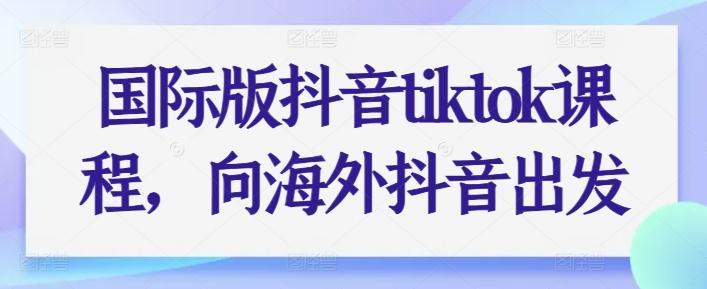 国际版抖音tiktok课程，向海外抖音出发-七七项目网