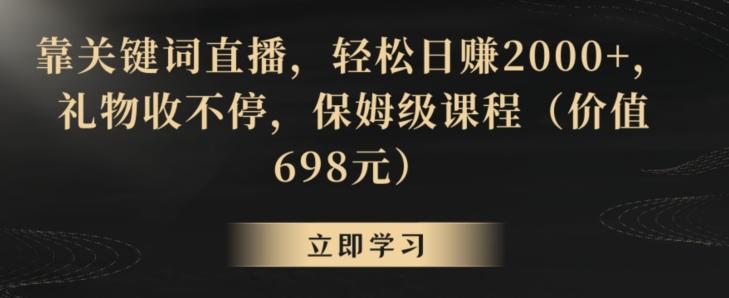 靠关键词直播，轻松日赚2000+，礼物收不停，保姆级课程(价值698元)【揭秘】-七七项目网