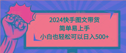 (9958期)2024快手图文带货，简单易上手，小白也轻松可以日入500+-七七项目网
