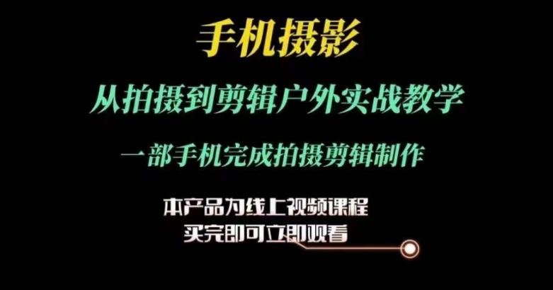 运镜剪辑实操课，手机摄影从拍摄到剪辑户外实战教学，一部手机完成拍摄剪辑制作-七七项目网