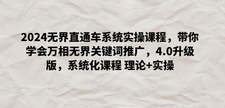 2024无界直通车系统实操课程，带你学会万相无界关键词推广，4.0升级版，系统化课程 理论+实操-七七项目网