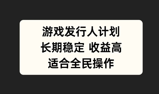 游戏发行人计划，长期稳定，适合全民操作【揭秘】-七七项目网