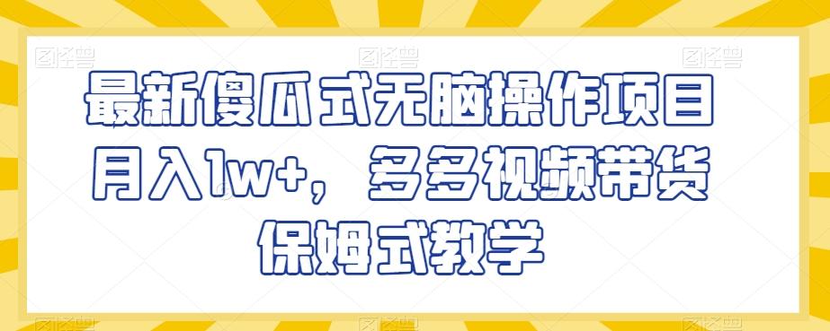 最新傻瓜式无脑操作项目月入1w+，多多视频带货保姆式教学【揭秘】-七七项目网