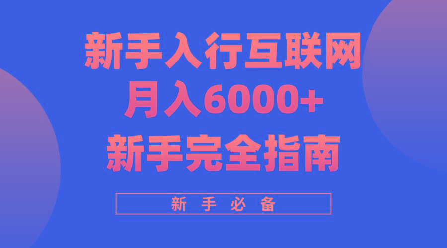 (10058期)互联网新手月入6000+完全指南 十年创业老兵用心之作，帮助小白快速入门-七七项目网
