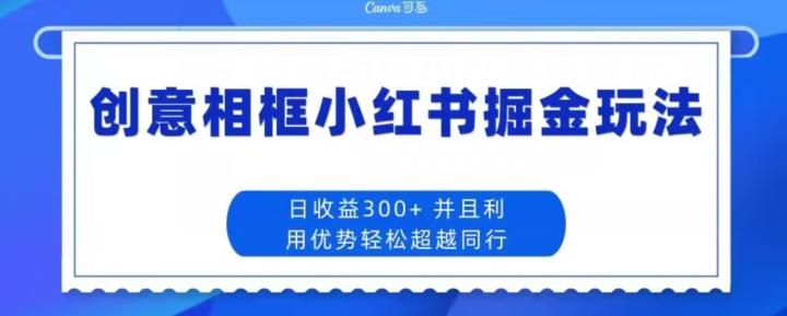创意相框小红书掘金玩法日收益300+-七七项目网
