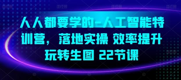 人人都要学的-人工智能特训营，落地实操 效率提升 玩转生图(22节课)-七七项目网