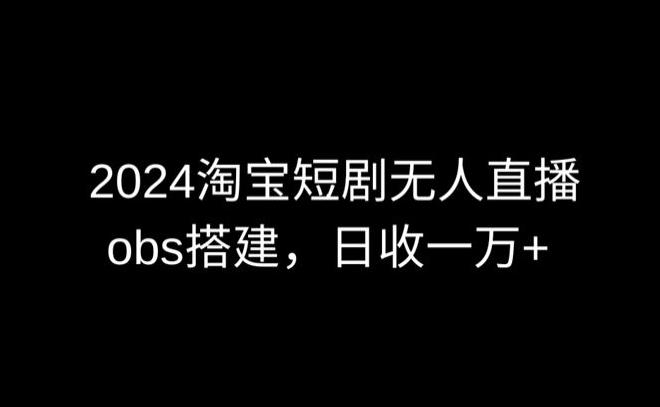 2024最新淘宝短剧无人直播，obs多窗口搭建，日收6000+【揭秘】-七七项目网