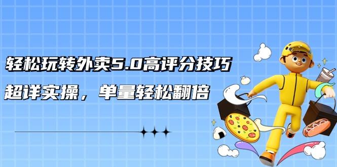 轻松玩转外卖5.0高评分技巧，超详实操，单量轻松翻倍(21节视频课)-七七项目网