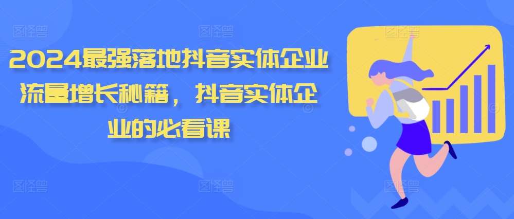 2024最强落地抖音实体企业流量增长秘籍，抖音实体企业的必看课-七七项目网