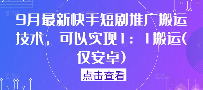 9月最新快手短剧推广搬运技术，可以实现1：1搬运(仅安卓)-七七项目网