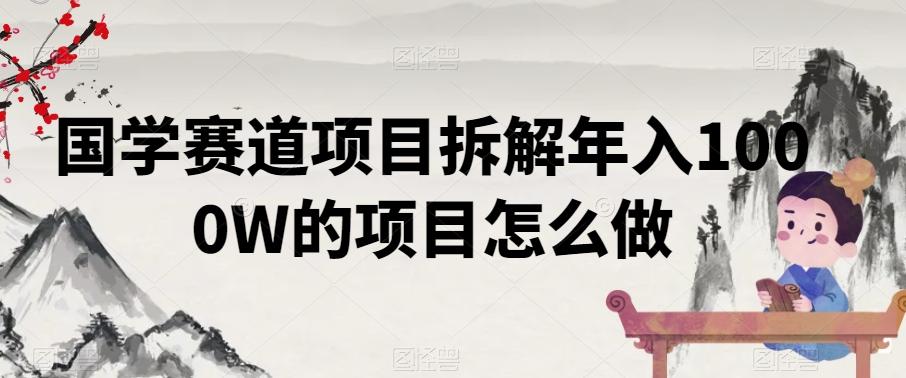 国学赛道项目拆解年入1000W的项目怎么做-七七项目网