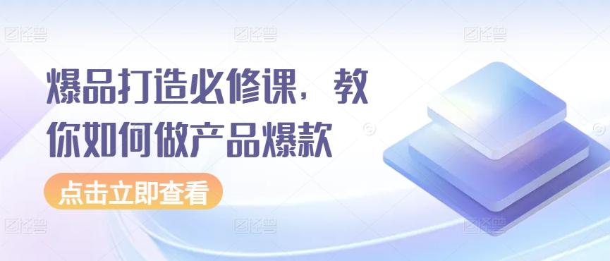 爆品打造必修课，教你如何做产品爆款-七七项目网