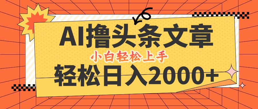 AI撸头条最新玩法，轻松日入2000+，当天起号，第二天见收益，小白轻松…-七七项目网